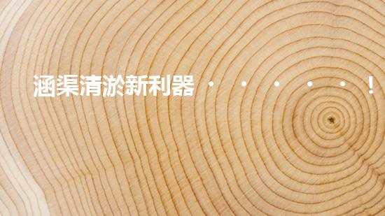 涵渠清淤新利器！小型設(shè)備助力暢通水道，解決城市排水難題？